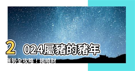 屬豬2024|【2024 豬】速看！屬豬人2024年運勢大全：愛情、財運、吉凶早。